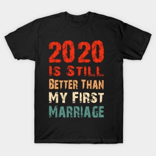 2020 Is Still Better Than My First Marriage Funny Party Gift T-Shirt
